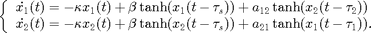 $$\left\{\begin{array}{l}\dot{x_1}(t)=
-\kappa x_1(t)+\beta \tanh(x_1(t-\tau_s))+a_{12}\tanh(x_2(t-\tau_2)) \\
\dot{x_2}(t)=-\kappa x_2(t)+\beta \tanh(x_2(t-\tau_s))+a_{21}\tanh(x_1(t-\tau_1)).
\end{array}\right.$$